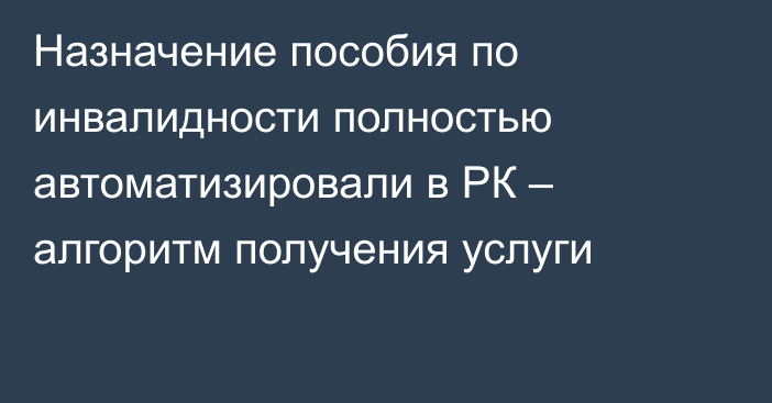 Назначение пособия по инвалидности полностью автоматизировали в РК – алгоритм получения услуги