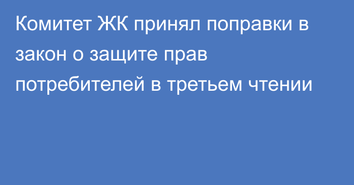 Комитет ЖК принял поправки в закон о защите прав потребителей в третьем чтении