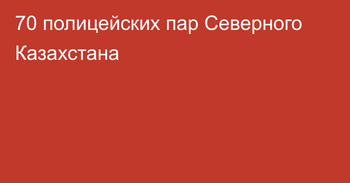 70 полицейских пар Северного Казахстана