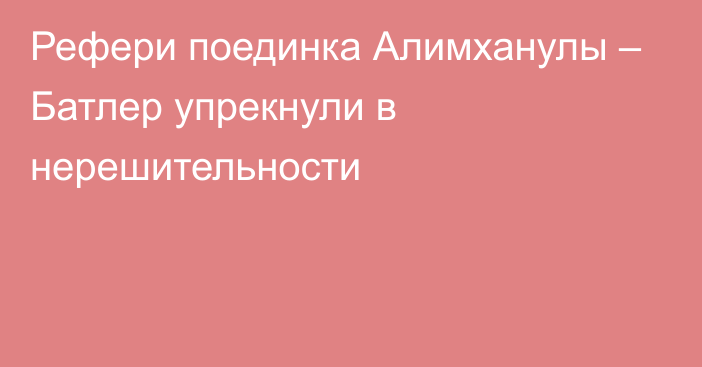 Рефери поединка Алимханулы – Батлер упрекнули в нерешительности