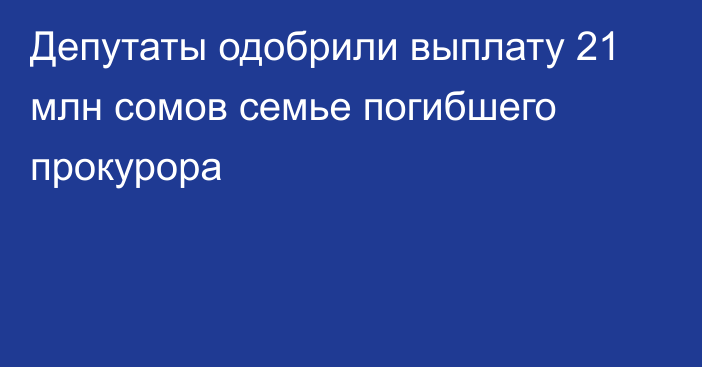 Депутаты одобрили выплату 21 млн сомов семье погибшего прокурора