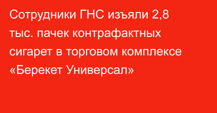 Сотрудники ГНС изъяли 2,8 тыс. пачек контрафактных сигарет в торговом комплексе «Берекет Универсал»