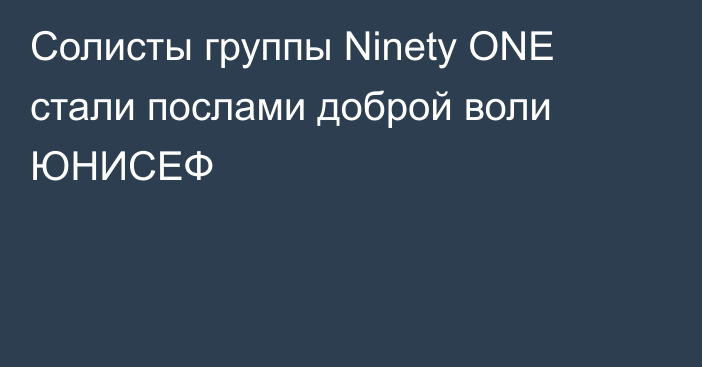 Солисты группы Ninety ONE стали послами доброй воли ЮНИСЕФ