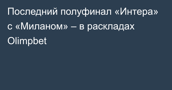 Последний полуфинал «Интера» с «Миланом» – в раскладах Olimpbet