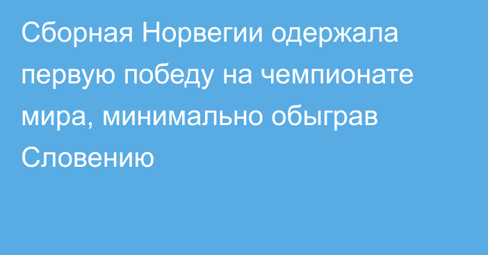 Сборная Норвегии одержала первую победу на чемпионате мира, минимально обыграв Словению