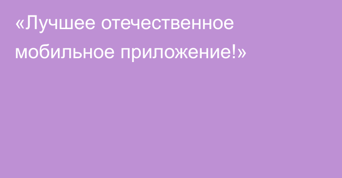 «Лучшее отечественное мобильное приложение!» 