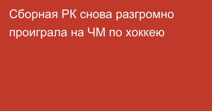 Сборная РК снова разгромно проиграла на ЧМ по хоккею