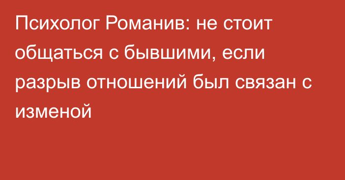 Психолог Романив: не стоит общаться с бывшими, если разрыв отношений был связан с изменой