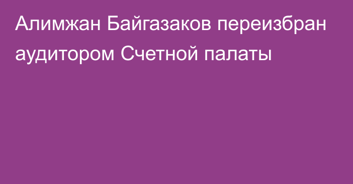 Алимжан Байгазаков переизбран аудитором Счетной палаты