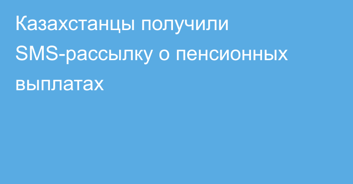 Казахстанцы получили SMS-рассылку о пенсионных выплатах