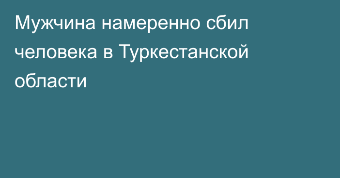 Мужчина намеренно сбил человека в Туркестанской области