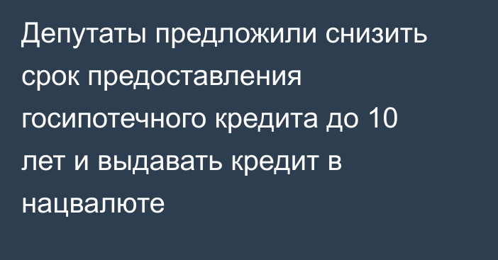 Депутаты предложили снизить срок предоставления госипотечного кредита до 10 лет и выдавать кредит в нацвалюте