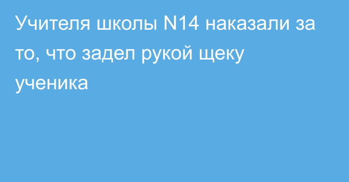 Учителя школы N14 наказали за то, что задел рукой щеку ученика