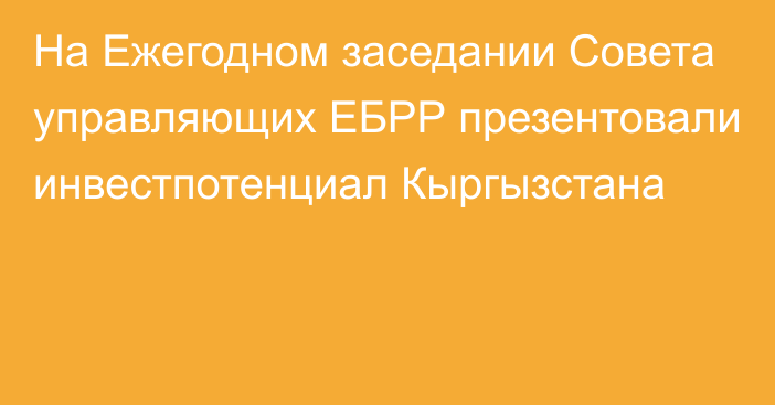 На Ежегодном заседании Совета управляющих ЕБРР презентовали инвестпотенциал Кыргызстана