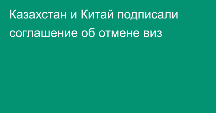 Казахстан и Китай подписали соглашение об отмене виз