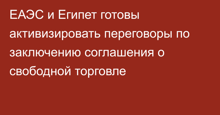 ЕАЭС и Египет готовы активизировать переговоры по заключению соглашения о свободной торговле