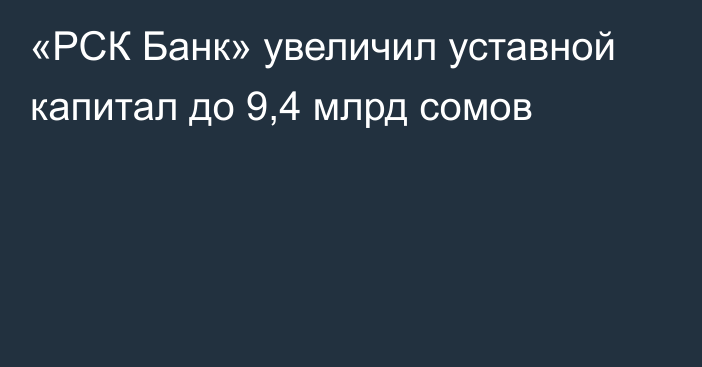 «РСК Банк» увеличил уставной капитал до 9,4 млрд сомов