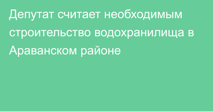 Депутат считает необходимым строительство водохранилища в Араванском районе