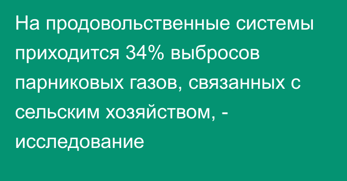 На продовольственные системы приходится 34% выбросов парниковых газов, связанных с сельским хозяйством, - исследование