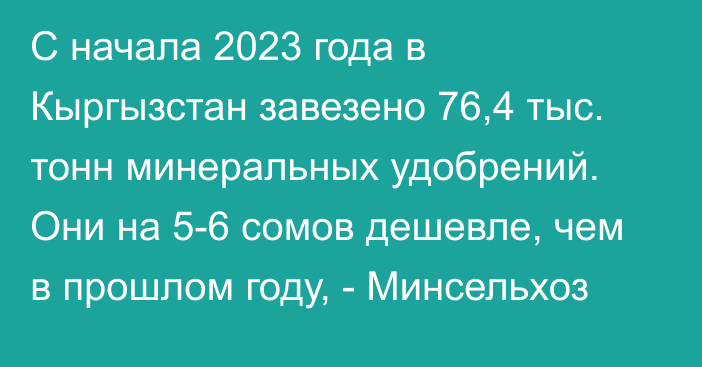 С начала 2023 года в Кыргызстан завезено 76,4 тыс. тонн минеральных удобрений. Они на 5-6 сомов дешевле, чем в прошлом году, - Минсельхоз