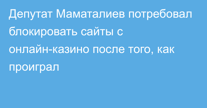 Депутат Маматалиев потребовал блокировать сайты с онлайн-казино после того, как проиграл