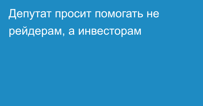 Депутат просит помогать не рейдерам, а инвесторам