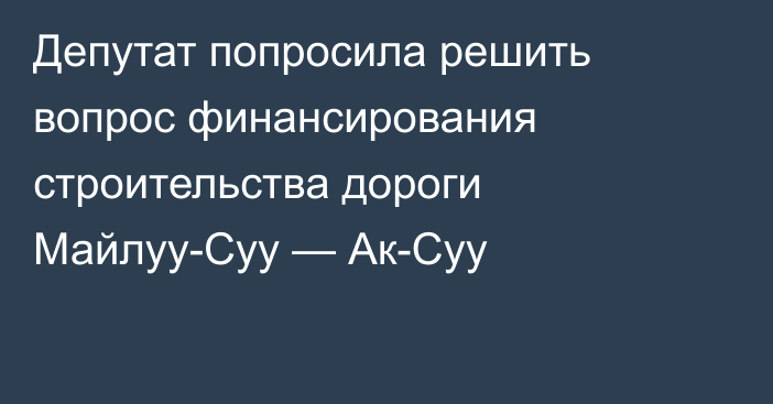 Депутат попросила решить вопрос финансирования строительства дороги Майлуу-Суу — Ак-Суу