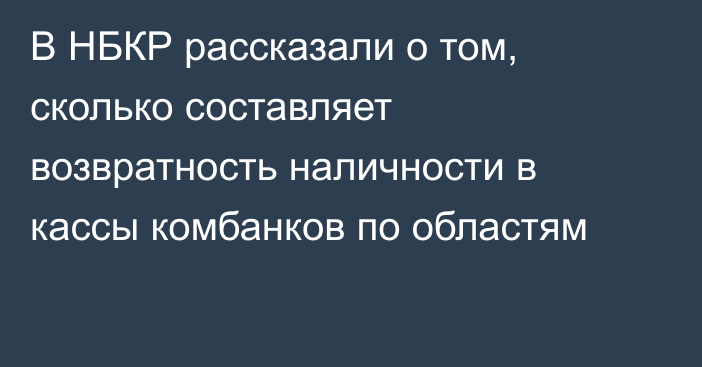 В НБКР рассказали о том, сколько составляет возвратность наличности в кассы комбанков по областям