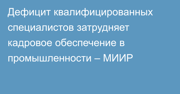 Дефицит квалифицированных специалистов затрудняет кадровое обеспечение в промышленности – МИИР