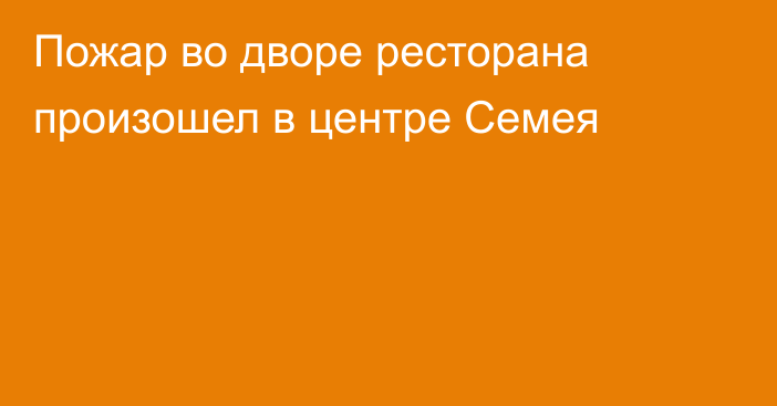 Пожар во дворе ресторана произошел в центре Семея