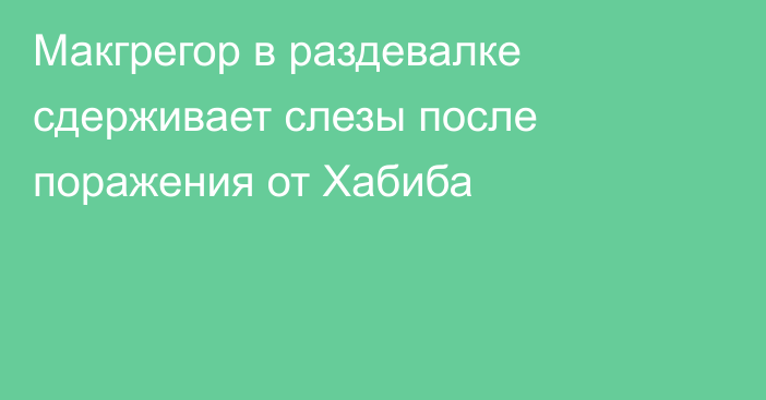 Макгрегор в раздевалке сдерживает слезы после поражения от Хабиба