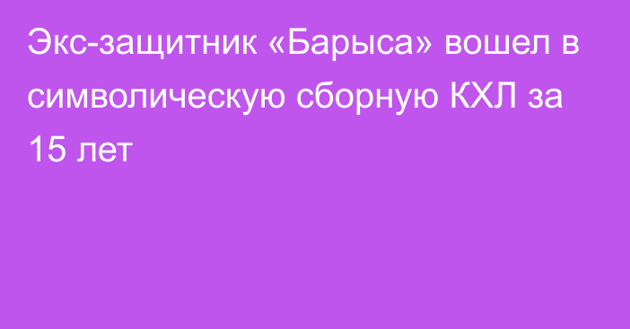 Экс-защитник «Барыса» вошел в символическую сборную КХЛ за 15 лет