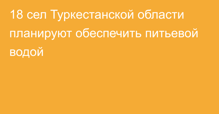 18 сел Туркестанской области планируют обеспечить питьевой водой