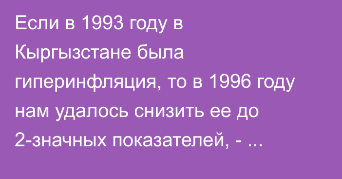 Если в 1993 году в Кыргызстане была гиперинфляция, то в 1996 году нам удалось снизить ее до 2-значных показателей, - замглавы НБКР