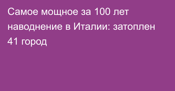 Самое мощное за 100 лет наводнение в Италии: затоплен 41 город