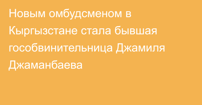 Новым омбудсменом в Кыргызстане стала бывшая гособвинительница Джамиля Джаманбаева