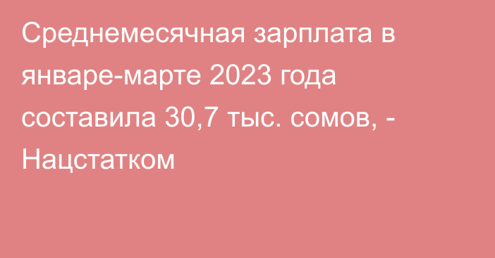 Среднемесячная зарплата в январе-марте 2023 года составила 30,7 тыс. сомов, - Нацстатком