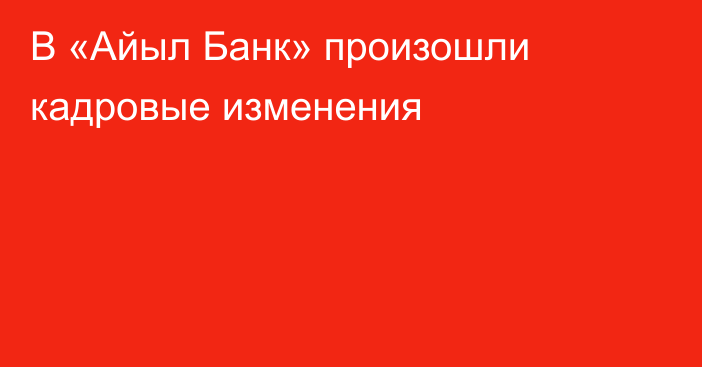 В «Айыл Банк» произошли кадровые изменения