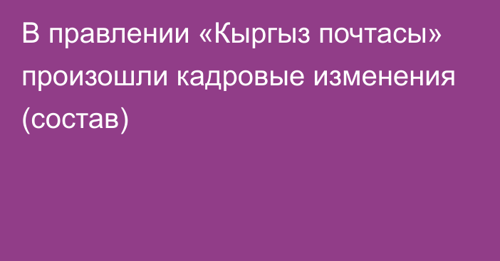 В правлении «Кыргыз почтасы» произошли кадровые изменения (состав)