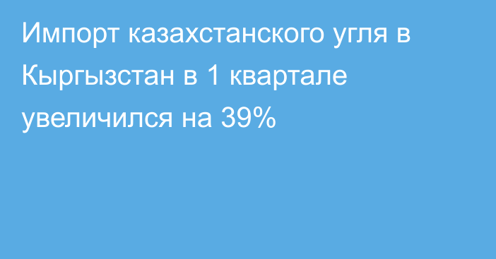 Импорт казахстанского угля в Кыргызстан в 1 квартале увеличился на 39%