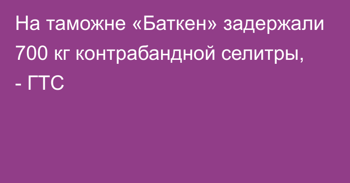 На таможне «Баткен» задержали 700 кг контрабандной селитры, - ГТС