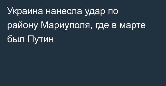 Украина нанесла удар по району Мариуполя, где в марте был Путин