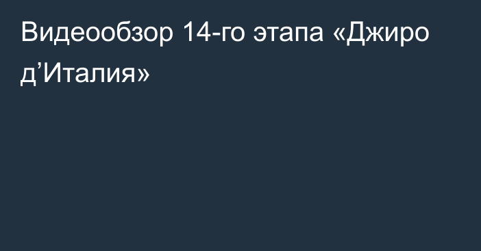 Видеообзор 14-го этапа «Джиро д’Италия»