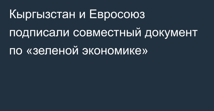 Кыргызстан и Евросоюз подписали совместный документ по «зеленой экономике»