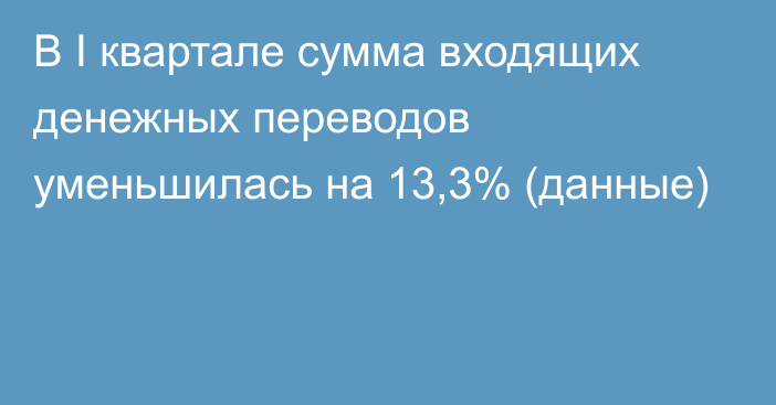 В I квартале сумма входящих денежных переводов уменьшилась на 13,3% (данные)