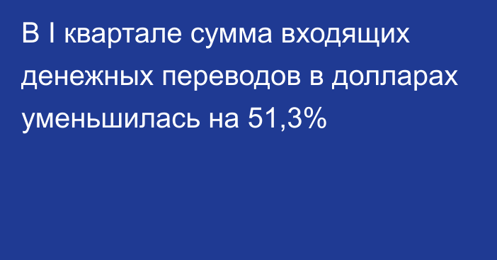 В I квартале сумма входящих денежных переводов в долларах уменьшилась на 51,3%