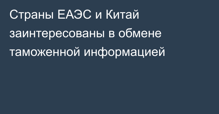 Страны ЕАЭС и Китай заинтересованы в обмене таможенной информацией