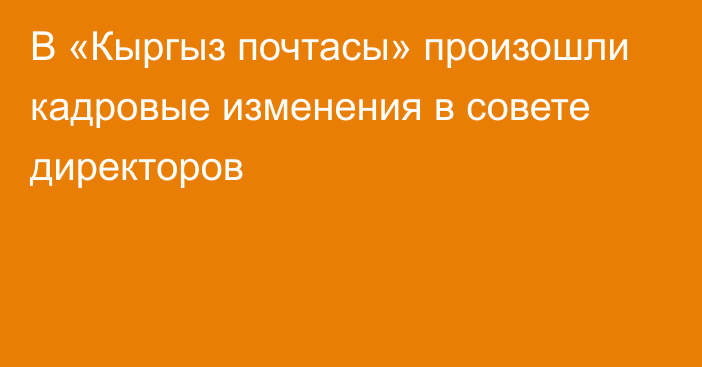 В «Кыргыз почтасы» произошли кадровые изменения в совете директоров