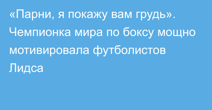 «Парни, я покажу вам грудь». Чемпионка мира по боксу мощно мотивировала футболистов Лидса