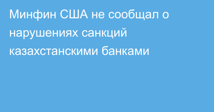 Минфин США не сообщал о нарушениях санкций казахстанскими банками